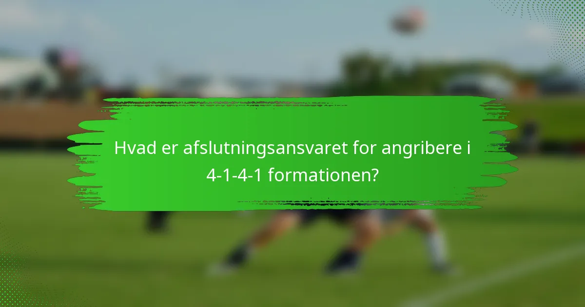 Hvad er afslutningsansvaret for angribere i 4-1-4-1 formationen?