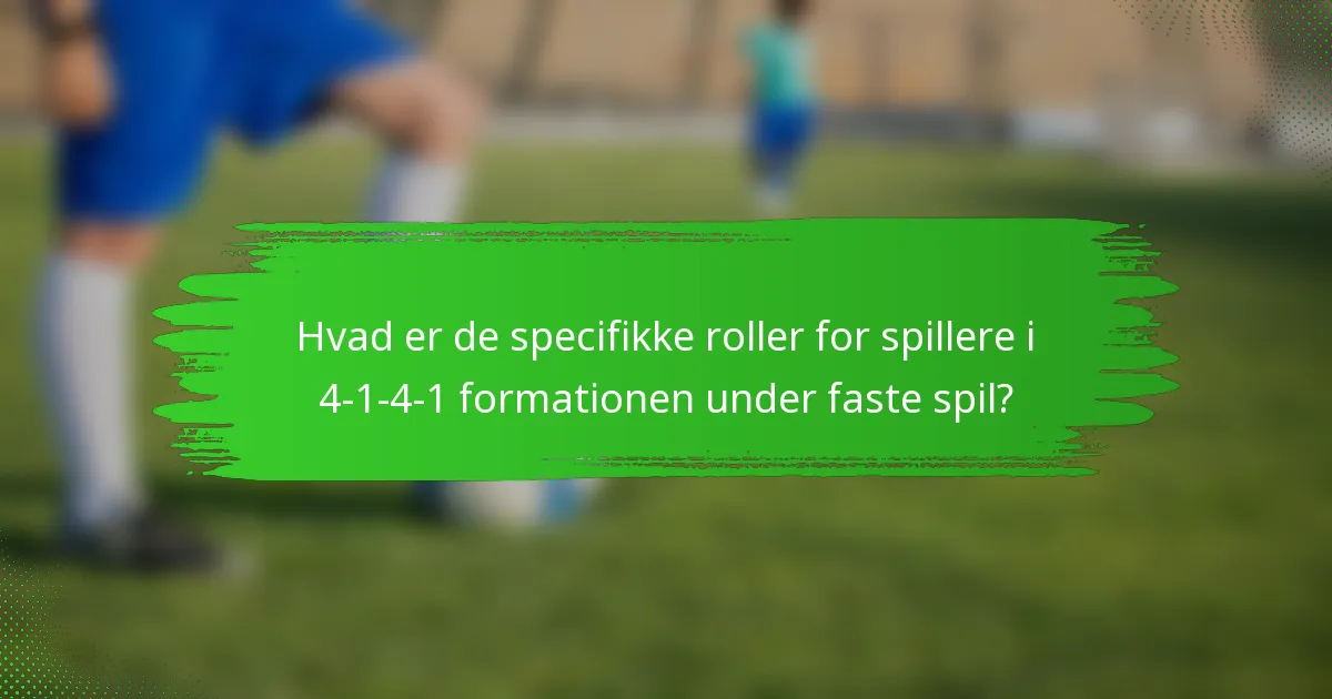 Hvad er de specifikke roller for spillere i 4-1-4-1 formationen under faste spil?