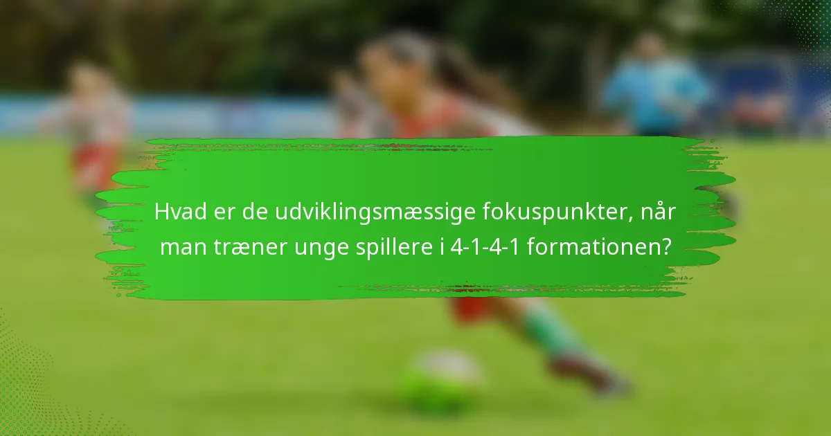 Hvad er de udviklingsmæssige fokuspunkter, når man træner unge spillere i 4-1-4-1 formationen?