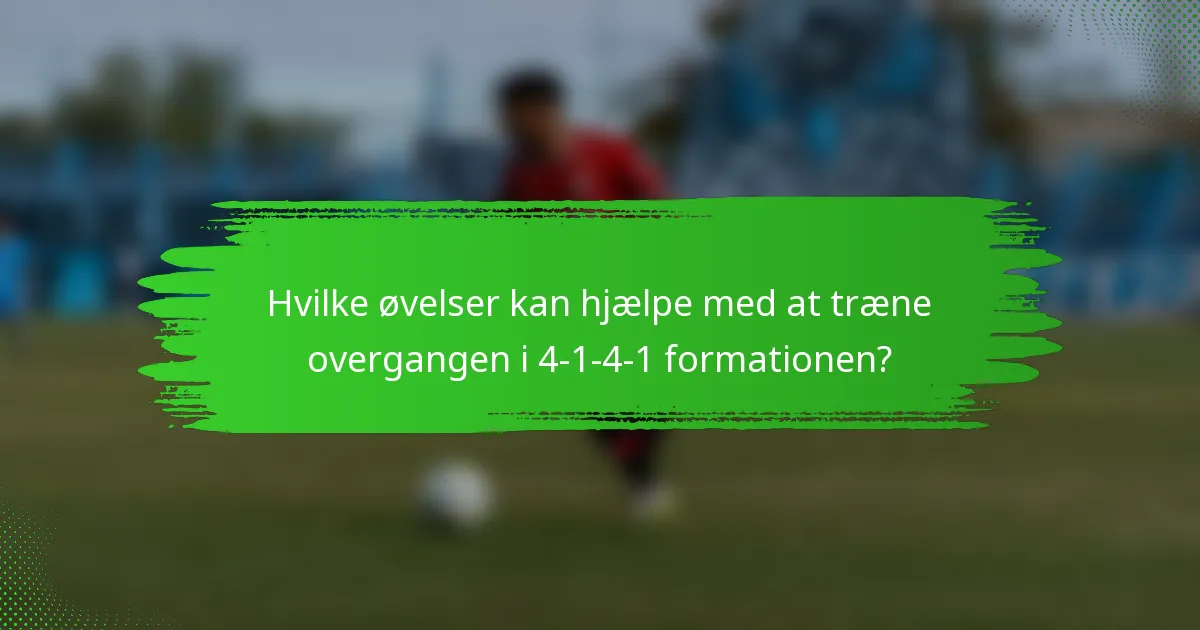 Hvilke øvelser kan hjælpe med at træne overgangen i 4-1-4-1 formationen?