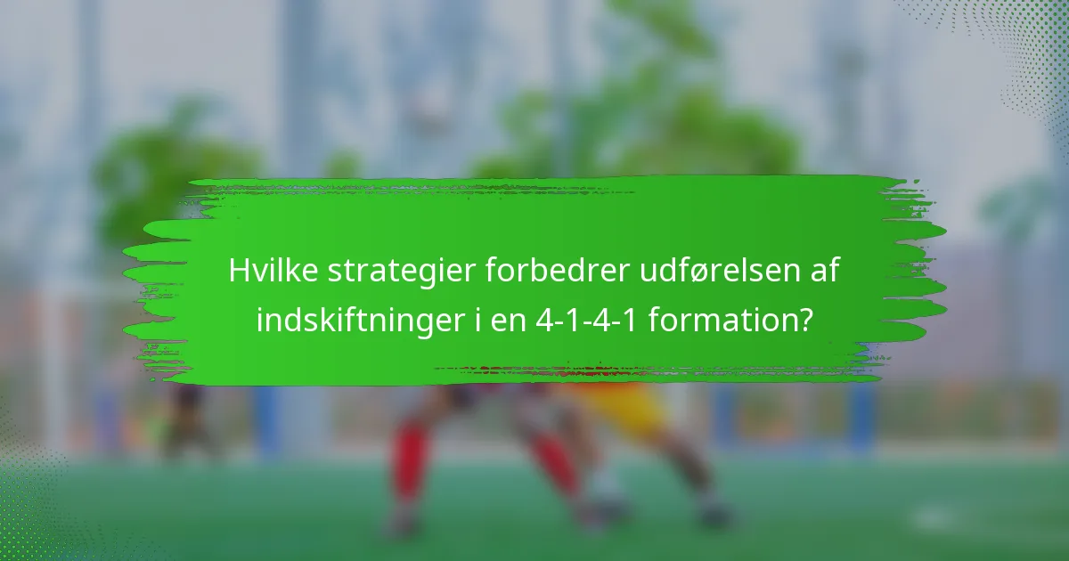 Hvilke strategier forbedrer udførelsen af indskiftninger i en 4-1-4-1 formation?