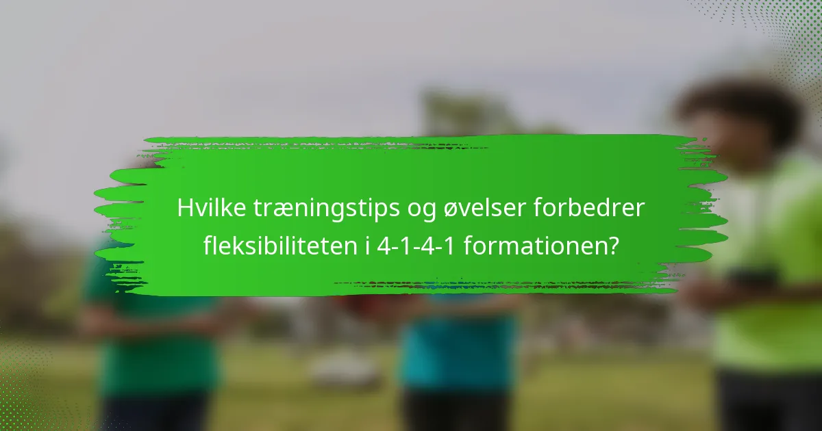 Hvilke træningstips og øvelser forbedrer fleksibiliteten i 4-1-4-1 formationen?