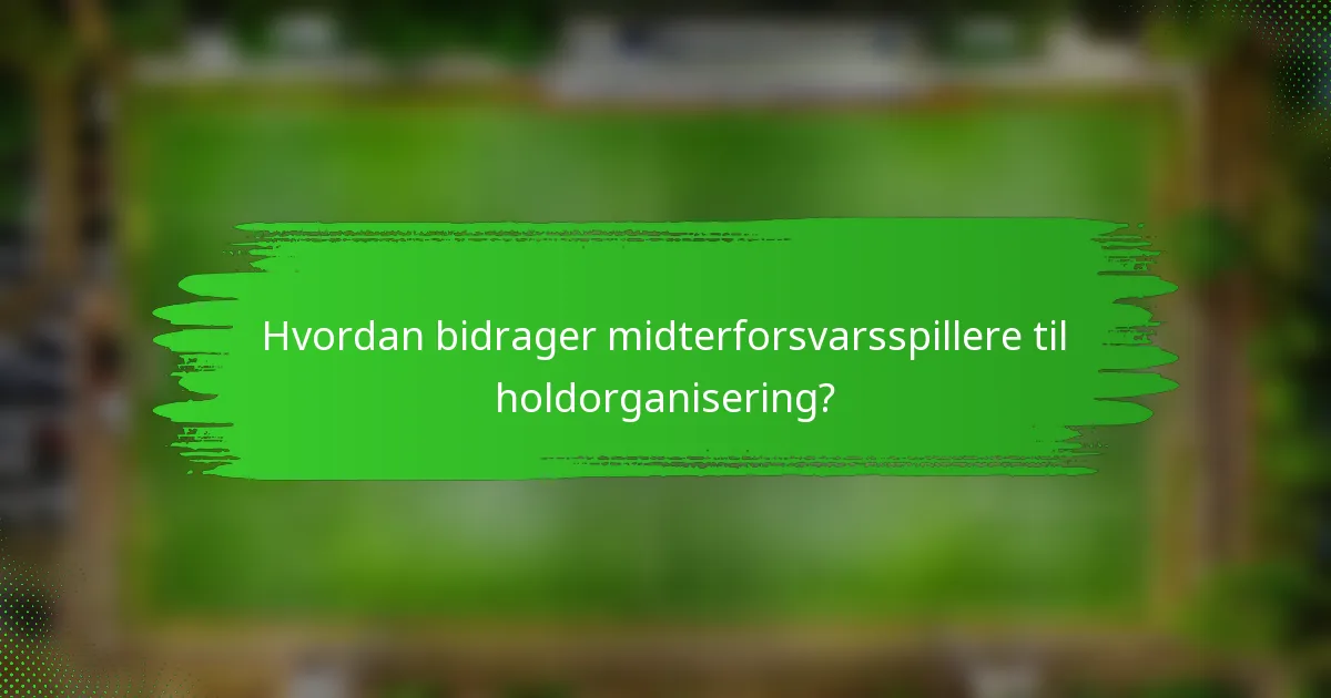 Hvordan bidrager midterforsvarsspillere til holdorganisering?