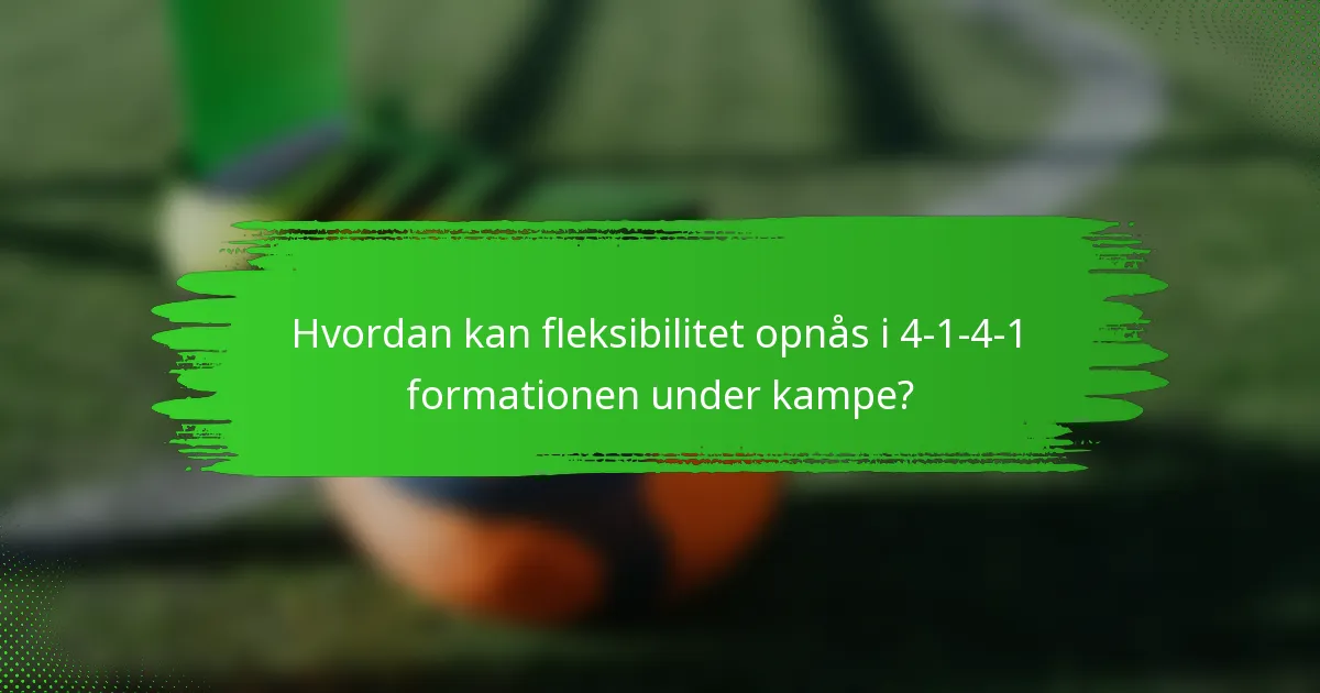 Hvordan kan fleksibilitet opnås i 4-1-4-1 formationen under kampe?
