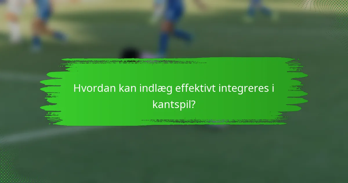 Hvordan kan indlæg effektivt integreres i kantspil?