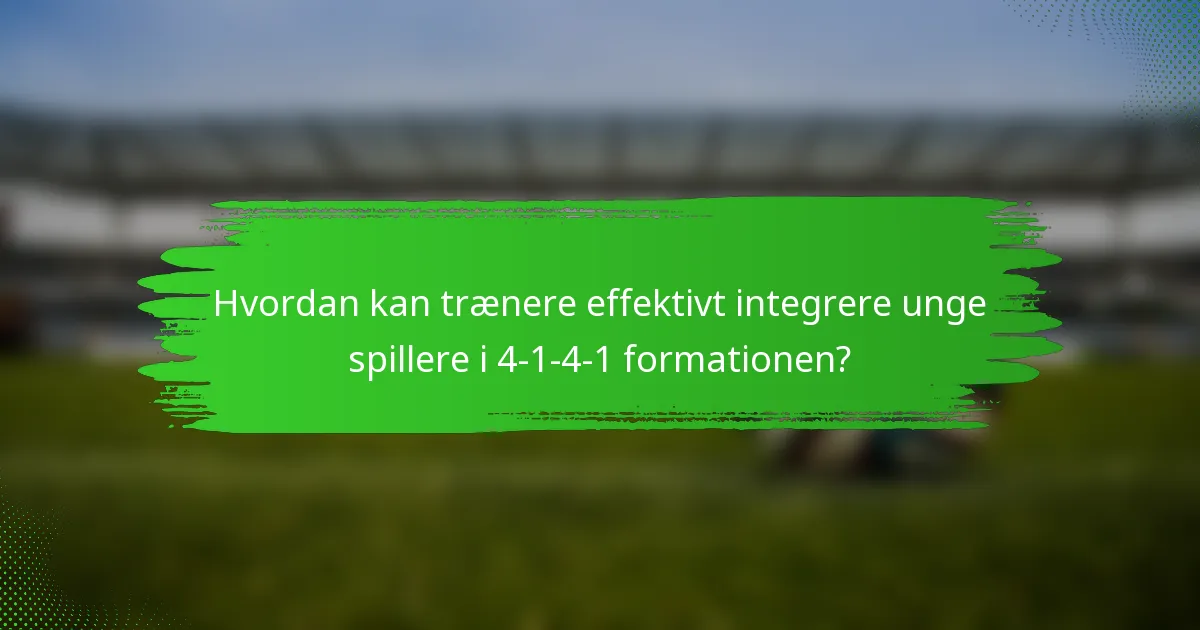 Hvordan kan trænere effektivt integrere unge spillere i 4-1-4-1 formationen?